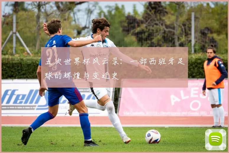五次世界杯风云录：一部西班牙足球的辉煌与变迁史