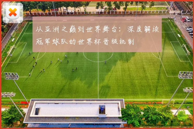 从亚洲之巅到世界舞台：深度解读冠军球队的世界杯晋级机制