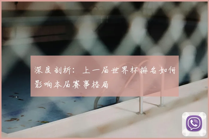 深度剖析：上一届世界杯排名如何影响本届赛事格局