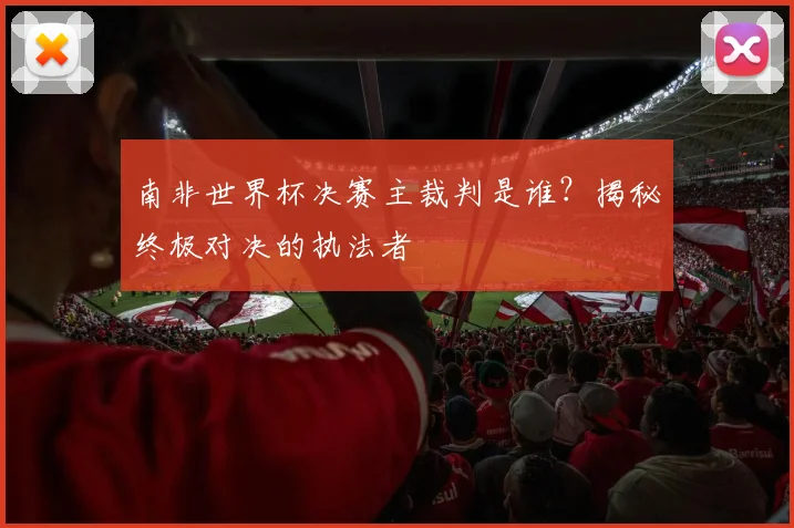 南非世界杯决赛主裁判是谁？揭秘终极对决的执法者