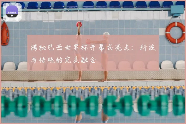 揭秘巴西世界杯开幕式亮点:科技与传统的完美融合