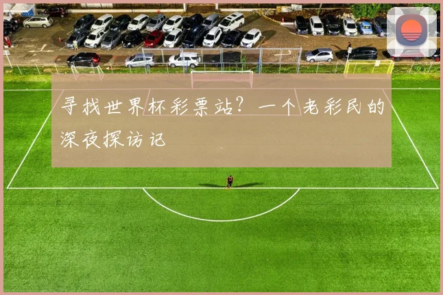 寻找世界杯彩票站？一个老彩民的深夜探访记