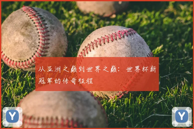 从亚洲之巅到世界之巅：世界杯新冠军的传奇征程