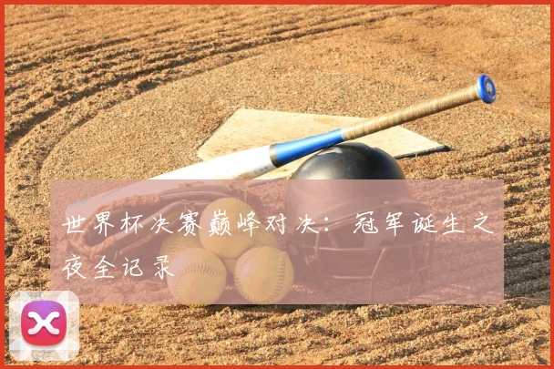 世界杯决赛巅峰对决:冠军诞生之夜全记录