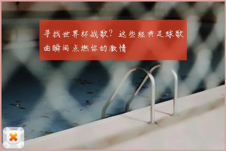 寻找世界杯战歌？这些经典足球歌曲瞬间点燃你的激情