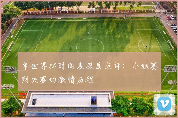 年世界杯时间表深度点评：小组赛到决赛的激情历程