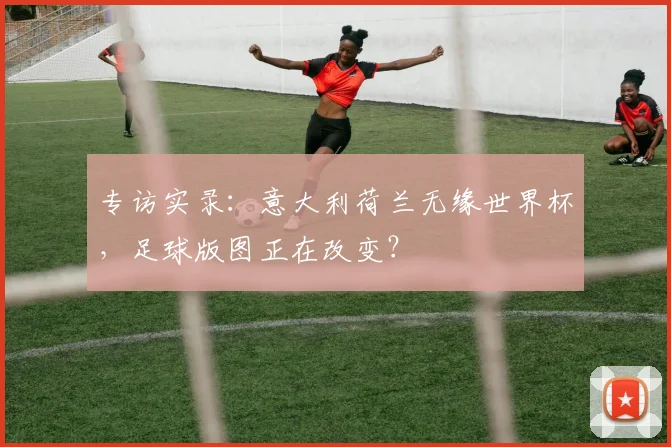 专访实录：意大利荷兰无缘世界杯，足球版图正在改变？